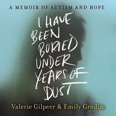 I Have Been Buried Under Years of Dust: A Memoir Autism and Hope