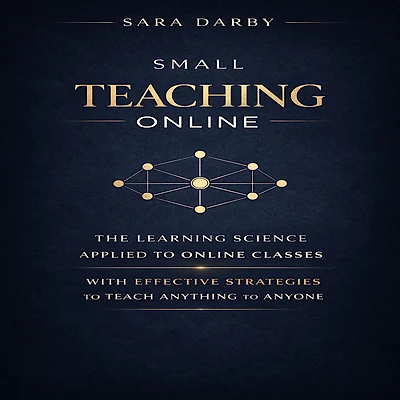 SMALL TEACHING ONLINE: The Learning Science Applied to Online Classes with Effective Strategies to Teach Anything to Anyone