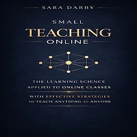 SMALL TEACHING ONLINE: The Learning Science Applied to Online Classes with Effective Strategies to Teach Anything to Anyone
