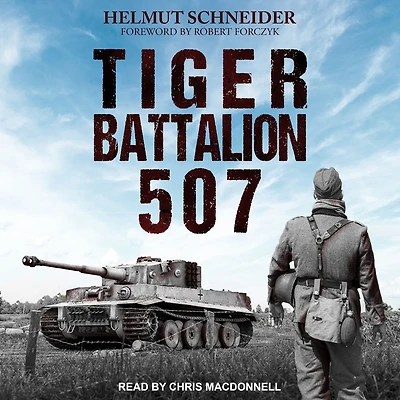 Tiger Battalion 507: Eyewitness Accounts from Hitler's Regiment