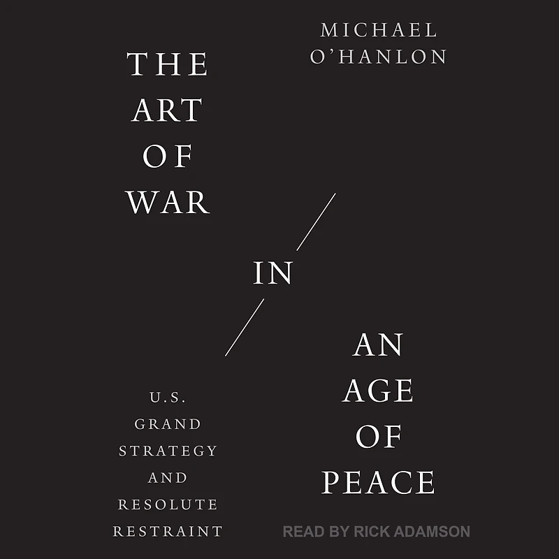 The Art of War an Age Peace: U.S. Grand Strategy and Resolute Restraint