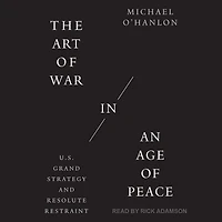 The Art of War an Age Peace: U.S. Grand Strategy and Resolute Restraint