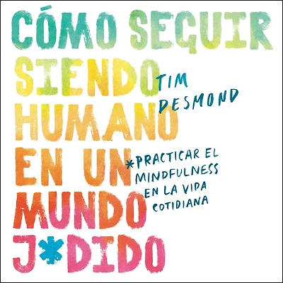 How to Stay Human in a F*cked-Up World: Como seguir siendo humano en un mundo: Practicar el mindfulness en la vida cotidiana