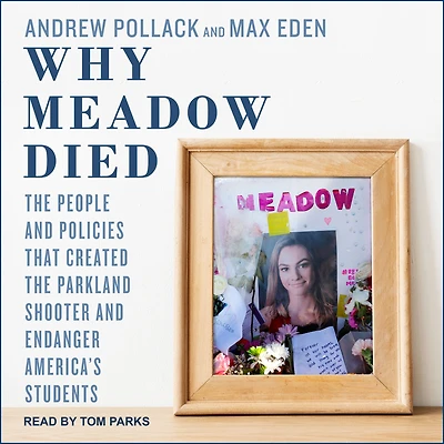 Why Meadow Died: The People and Policies That Created Parkland Shooter Endanger America's Students