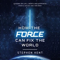 How the Force Can Fix World: Lessons on Life, Liberty, and Happiness from a Galaxy Far, Far Away