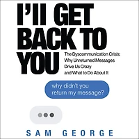 I'll Get Back to You: The Dyscommunication Crisis: Why Unreturned Messages Drive Us Crazy and What Do About It
