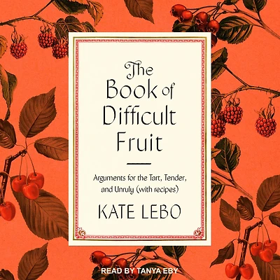 the Book of Difficult Fruit: Arguments for Tart, Tender, and Unruly (with recipes)