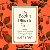 the Book of Difficult Fruit: Arguments for Tart, Tender, and Unruly (with recipes)