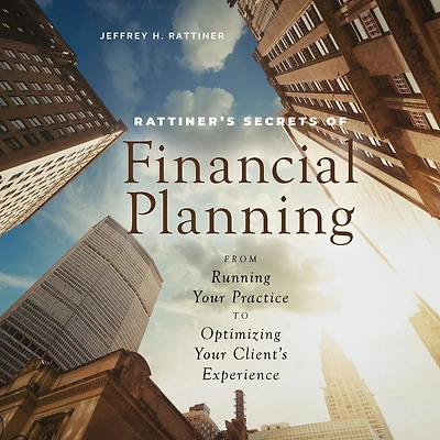 Rattiner's Secrets of Financial Planning: From Running Your Practice to Optimizing Client's Experience