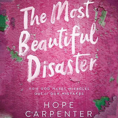 The Most Beautiful Disaster: How God Makes Miracles Out of Our Mistakes