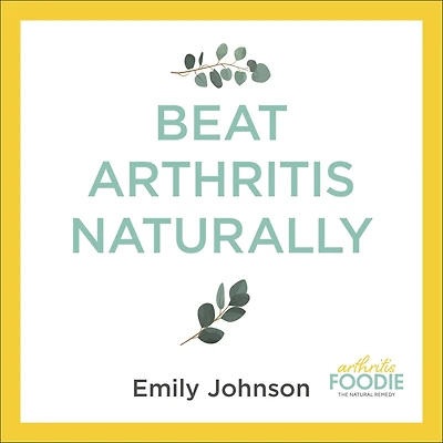 Beat Arthritis Naturally: Supercharge your health with 65 recipes and lifestyle tips from Foodie