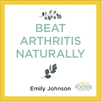 Beat Arthritis Naturally: Supercharge your health with 65 recipes and lifestyle tips from Foodie