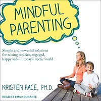 Mindful Parenting: Simple and Powerful Solutions for Raising Creative, Engaged, Happy Kids Today's Hectic World