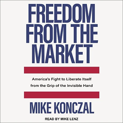Freedom from the Market: America's Fight to Liberate Itself Grip of Invisible Hand