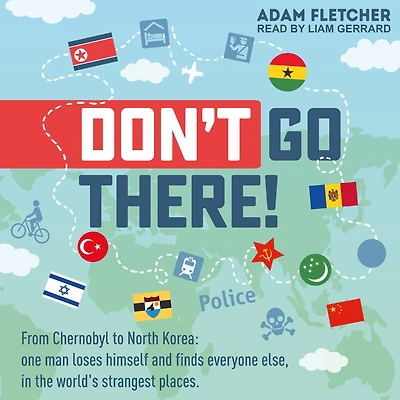 Don't Go There: From Chernobyl to North Korea - one man's quest to lose himself and find everyone else in the world's strangest places