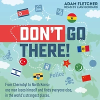 Don't Go There: From Chernobyl to North Korea - one man's quest to lose himself and find everyone else in the world's strangest places