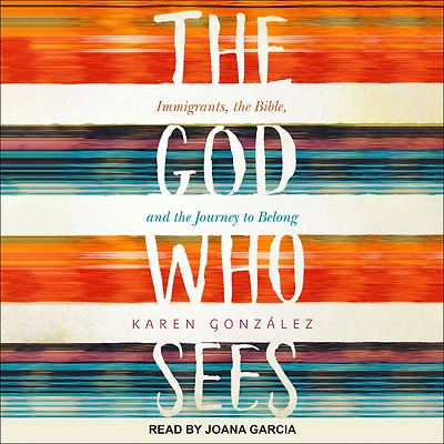 The God Who Sees: Immigrants, the Bible, and the Journey to Belong