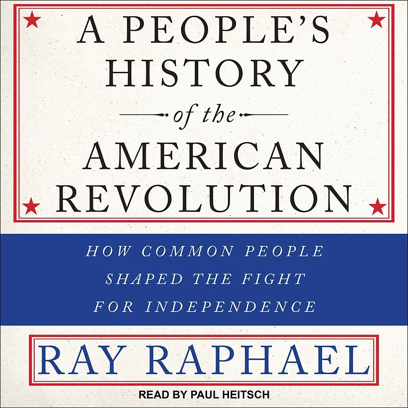 A People's History of the American Revolution: How Common People Shaped Fight for Independence
