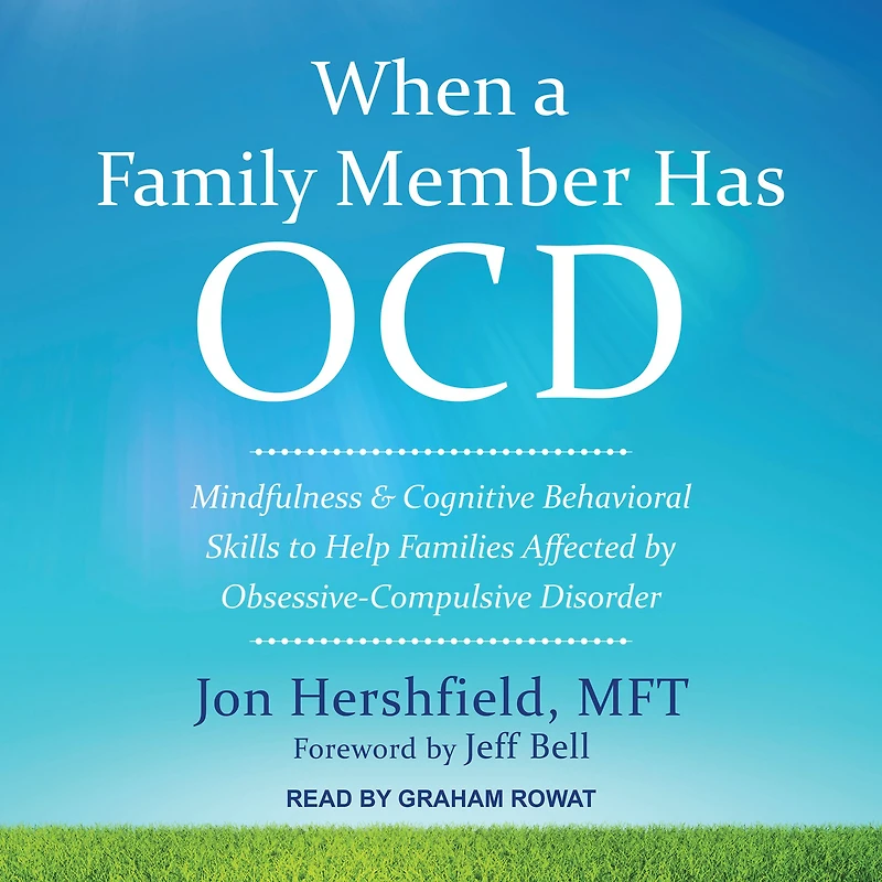 When a Family Member Has OCD: Mindfulness and Cognitive Behavioral Skills to Help Families Affected by Obsessive-Compulsive Disorder