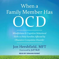 When a Family Member Has OCD: Mindfulness and Cognitive Behavioral Skills to Help Families Affected by Obsessive-Compulsive Disorder