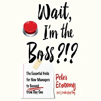 Wait, I'm The Boss?!?: Essential Guide for New Managers to Succeed from Day One