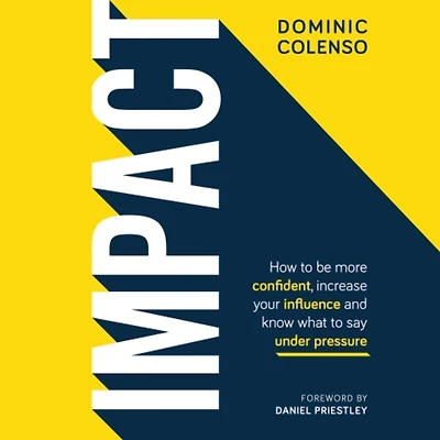 Impact: How to Be More Confident, Increase Your Influence and Know What Say Under Pressure