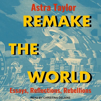 Remake the World: Essays, Reflections, Rebellions