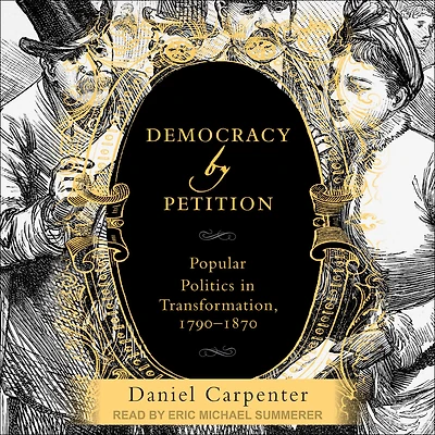 Democracy by Petition: Popular Politics Transformation, 1790-1870