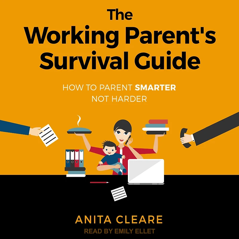The Working Parent's Survival Guide: How to Parent Smarter Not Harder
