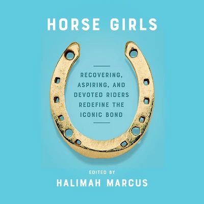 Horse Girls: Recovering, Aspiring, and Devoted Riders Redefine the Iconic Bond