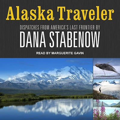 Alaska Traveler: Dispatches from America's Last Frontier