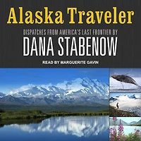 Alaska Traveler: Dispatches from America's Last Frontier