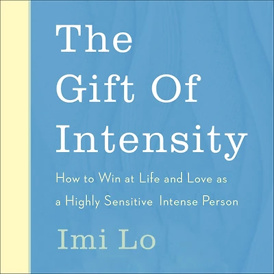 The Gift of Intensity: How to Win at Life and Love as a Highly Sensitive Emotionally Intense Person