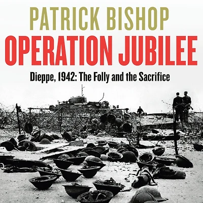 Operation Jubilee: Dieppe, 1942: the Folly and Sacrifice