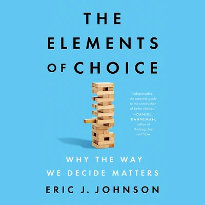 the Elements of Choice: Why Way We Decide Matters