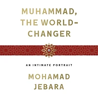 Muhammad, the World-Changer: An Intimate Portrait