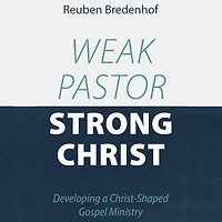 Weak Pastor, Strong Christ: Developing a Christ-Shaped Gospel Ministry