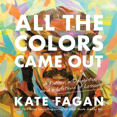 All the Colors Came Out: a Father, Daughter, and Lifetime of Lessons