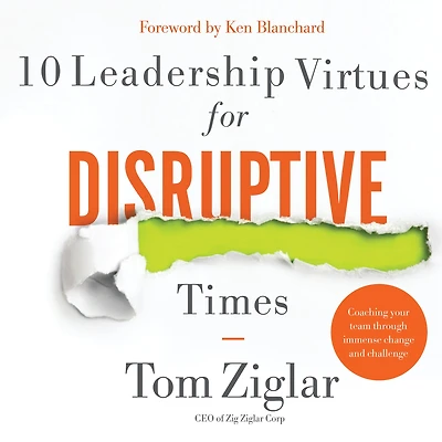 10 Leadership Virtues for Disruptive Times: Coaching Your Team Through Immense Change and Challenge