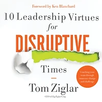 10 Leadership Virtues for Disruptive Times: Coaching Your Team Through Immense Change and Challenge