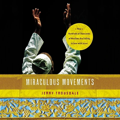 Miraculous Movements: How Hundreds of Thousands Muslims Are Falling Love with Jesus