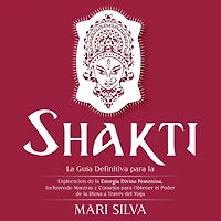Shakti: la Guía Definitiva para Exploración de Energía Divina Femenina, Incluyendo Mantras y Consejos Obtener el Poder Diosa a Través del Yoga