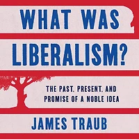 What Was Liberalism?: The Past, Present, and Promise of a Noble Idea