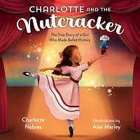 Charlotte and The Nutcracker: True Story of a Girl Who Made Ballet History