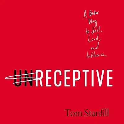 unReceptive: A Better Way to Sell, Lead, and Influence