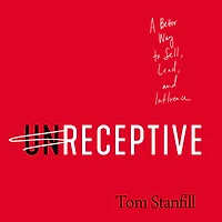 unReceptive: A Better Way to Sell, Lead, and Influence