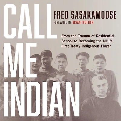 Call Me Indian: From the Trauma of Residential School to Becoming NHL's First Treaty Indigenous Player