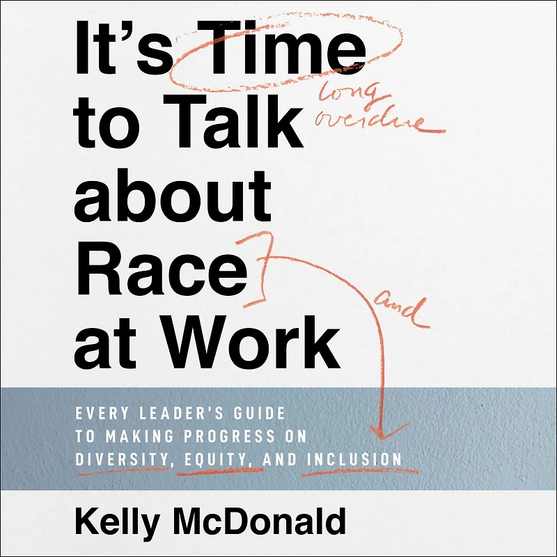 It's Time to Talk about Race at Work: Every Leader's Guide Making Progress on Diversity, Equity, and Inclusion