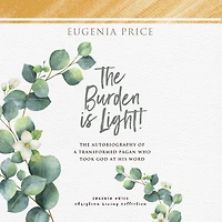 The Burden is Light: Autobiography of a Transformed Pagan Who Took God at His Word