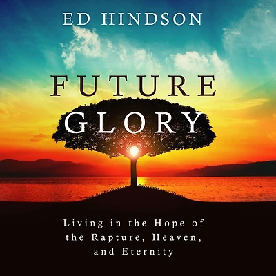 Future Glory: Living the Hope of Rapture, Heaven, and Eternity